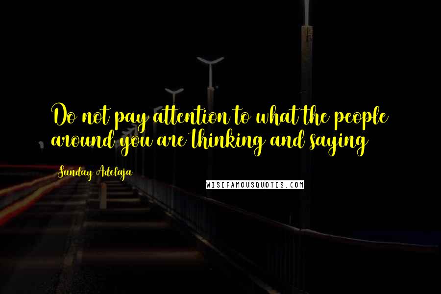 Sunday Adelaja Quotes: Do not pay attention to what the people around you are thinking and saying