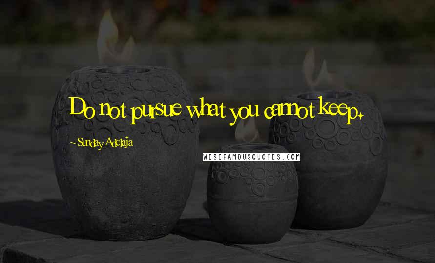 Sunday Adelaja Quotes: Do not pursue what you cannot keep.