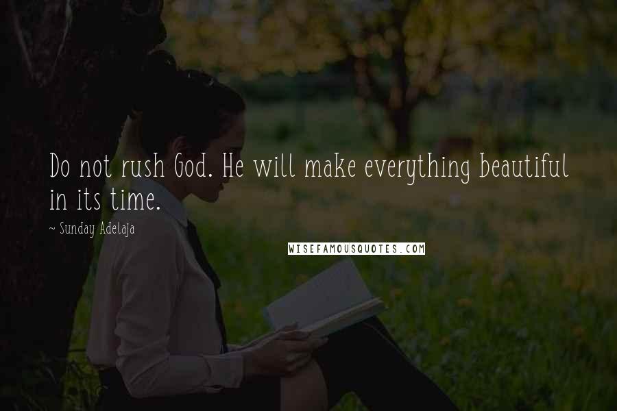 Sunday Adelaja Quotes: Do not rush God. He will make everything beautiful in its time.