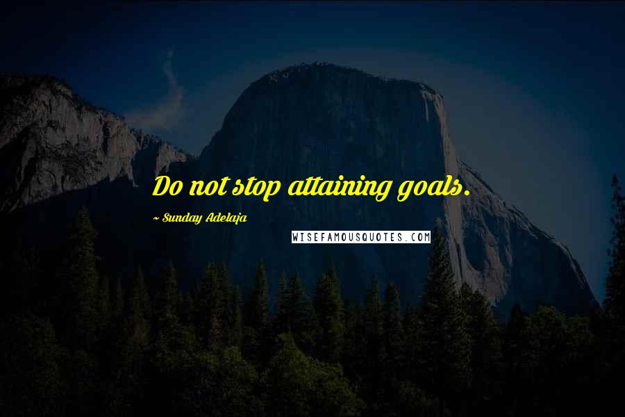 Sunday Adelaja Quotes: Do not stop attaining goals.