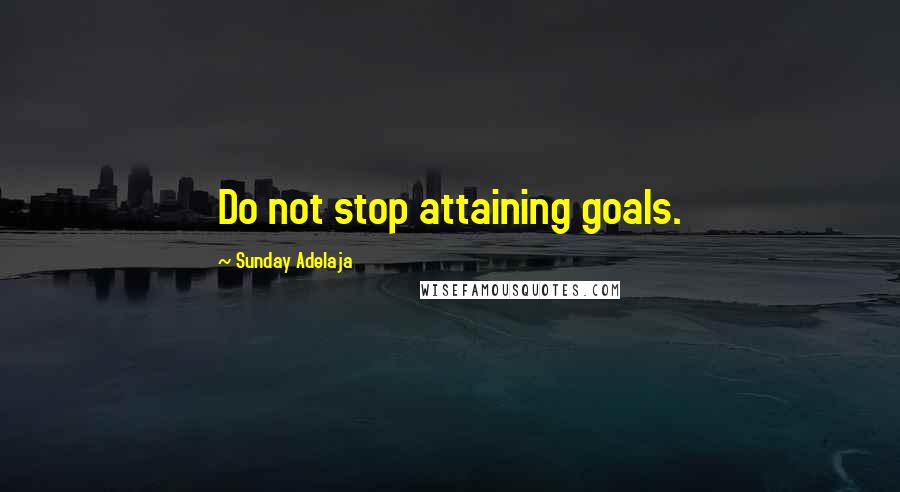 Sunday Adelaja Quotes: Do not stop attaining goals.