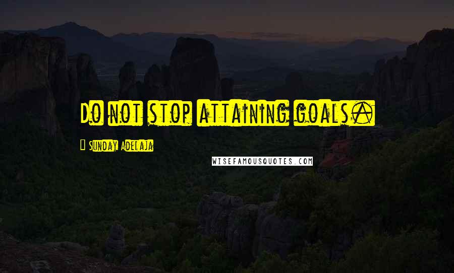 Sunday Adelaja Quotes: Do not stop attaining goals.