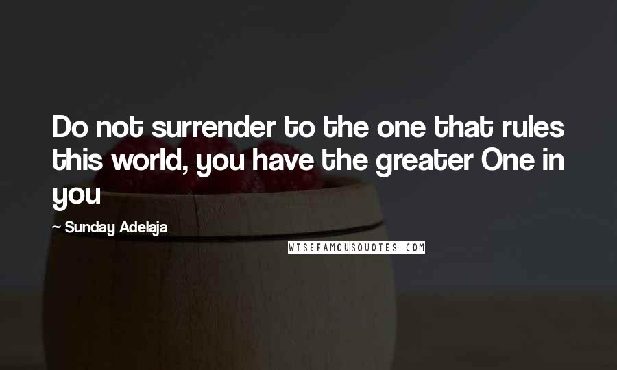 Sunday Adelaja Quotes: Do not surrender to the one that rules this world, you have the greater One in you