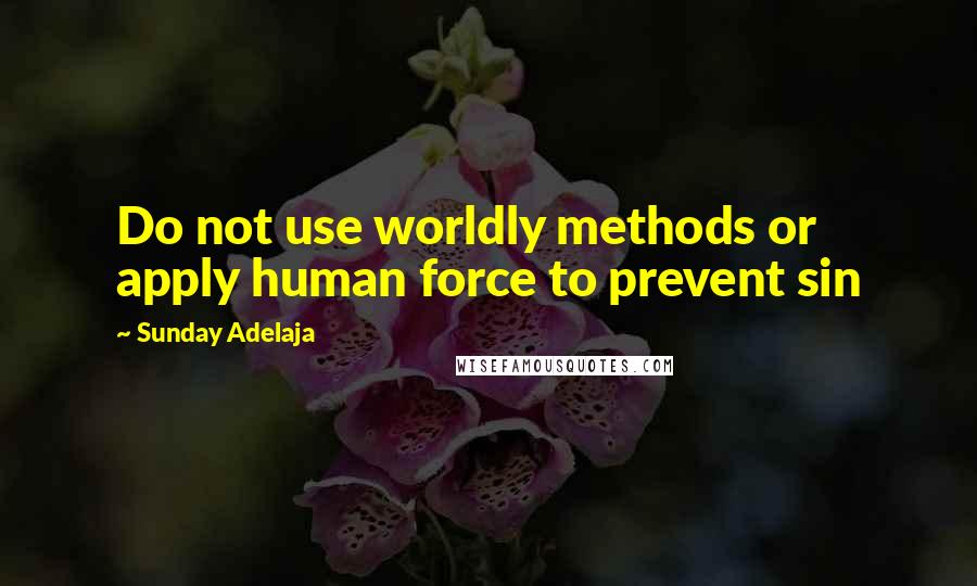 Sunday Adelaja Quotes: Do not use worldly methods or apply human force to prevent sin