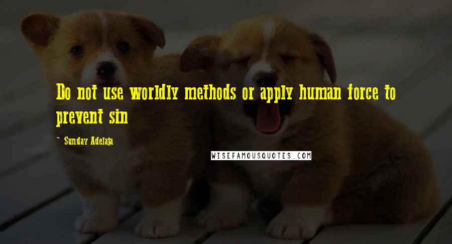 Sunday Adelaja Quotes: Do not use worldly methods or apply human force to prevent sin