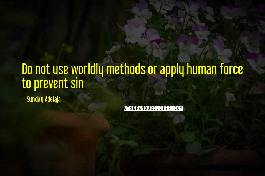 Sunday Adelaja Quotes: Do not use worldly methods or apply human force to prevent sin