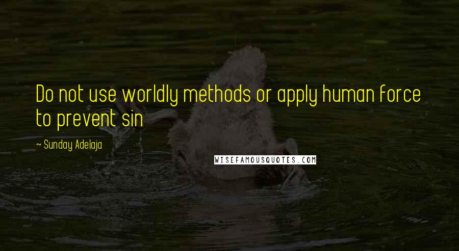 Sunday Adelaja Quotes: Do not use worldly methods or apply human force to prevent sin