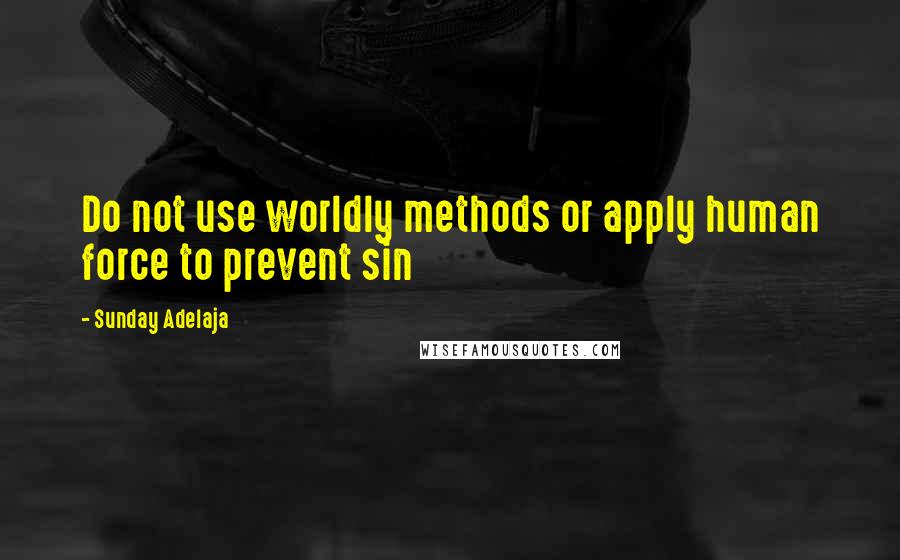 Sunday Adelaja Quotes: Do not use worldly methods or apply human force to prevent sin