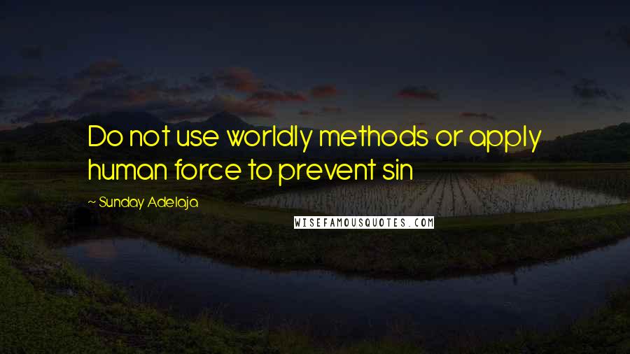 Sunday Adelaja Quotes: Do not use worldly methods or apply human force to prevent sin