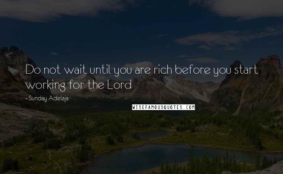 Sunday Adelaja Quotes: Do not wait until you are rich before you start working for the Lord