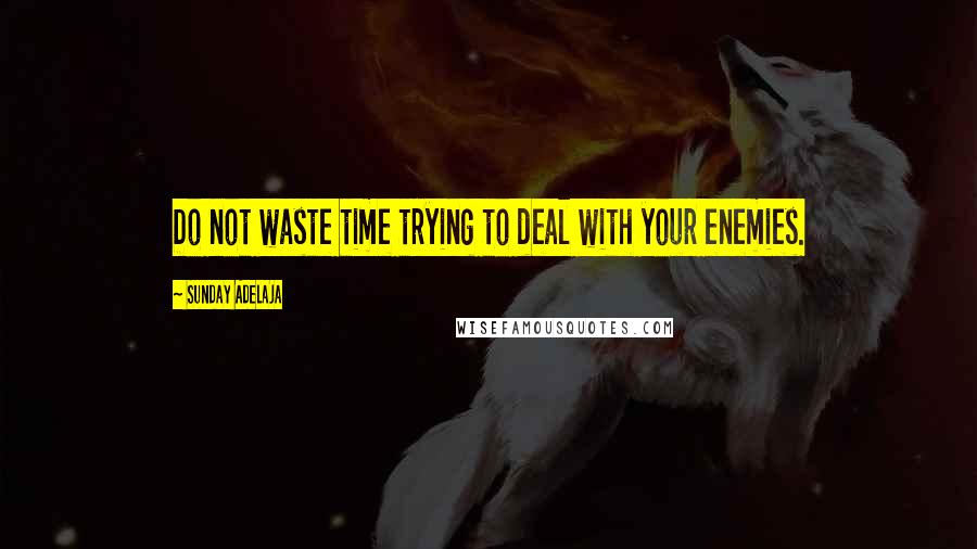 Sunday Adelaja Quotes: Do not waste time trying to deal with your enemies.