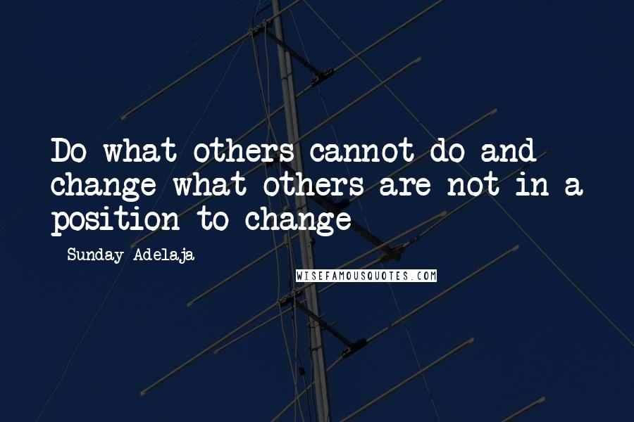 Sunday Adelaja Quotes: Do what others cannot do and change what others are not in a position to change