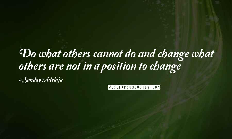 Sunday Adelaja Quotes: Do what others cannot do and change what others are not in a position to change