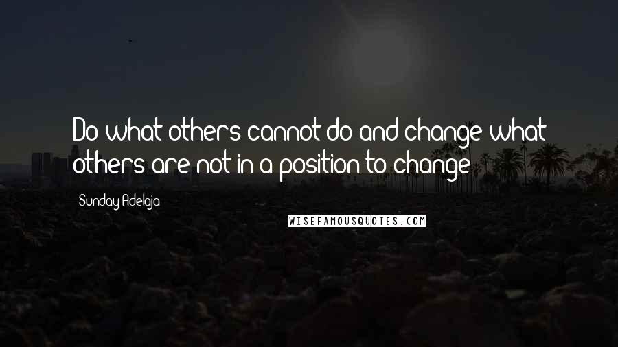 Sunday Adelaja Quotes: Do what others cannot do and change what others are not in a position to change
