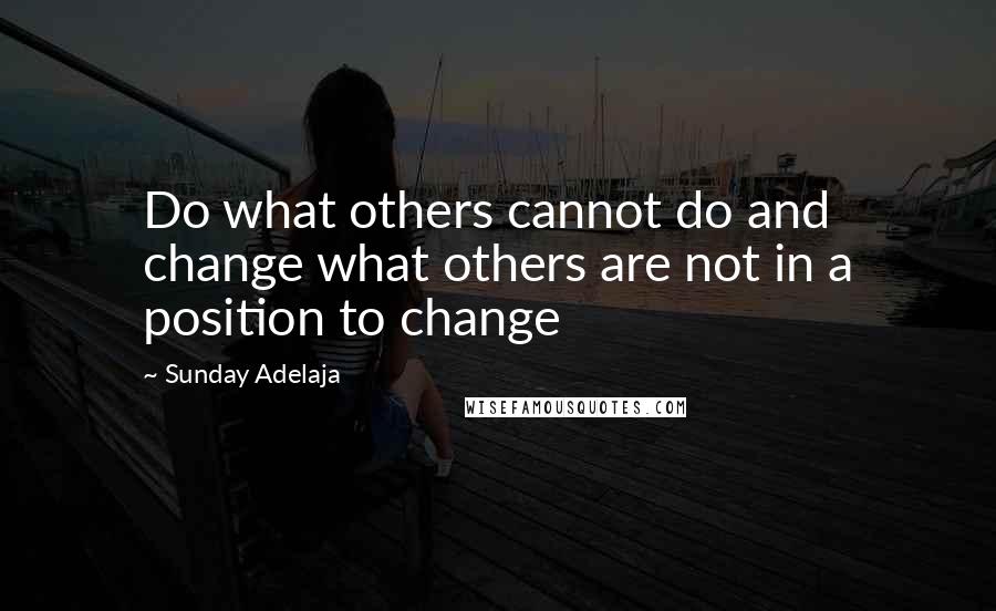 Sunday Adelaja Quotes: Do what others cannot do and change what others are not in a position to change