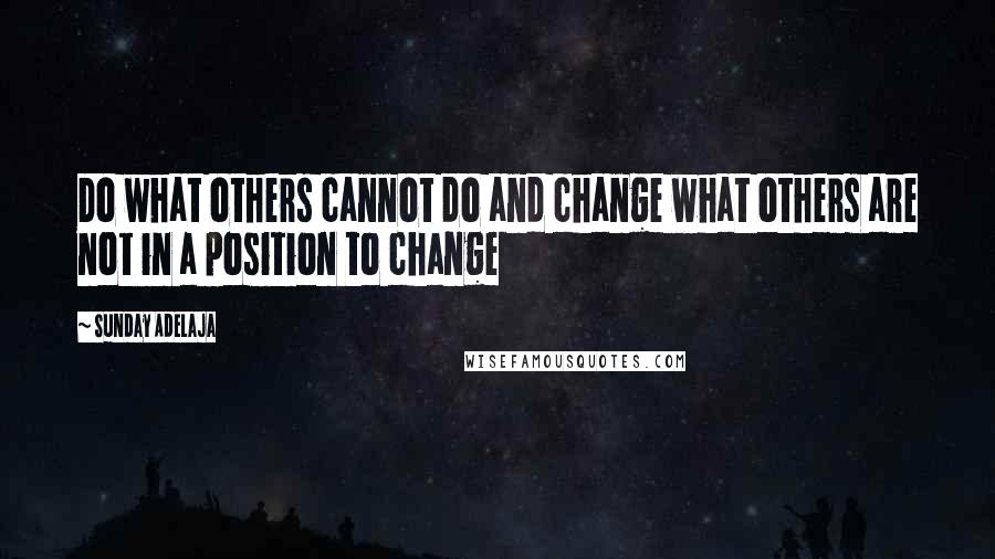 Sunday Adelaja Quotes: Do what others cannot do and change what others are not in a position to change