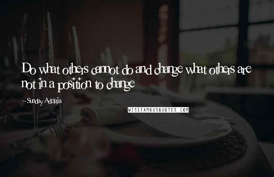 Sunday Adelaja Quotes: Do what others cannot do and change what others are not in a position to change