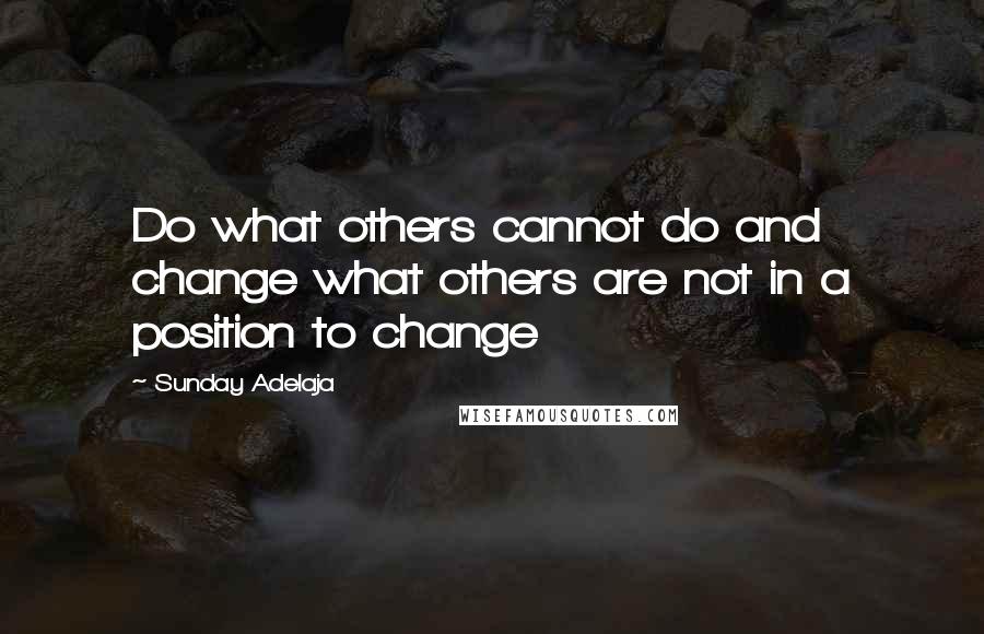 Sunday Adelaja Quotes: Do what others cannot do and change what others are not in a position to change