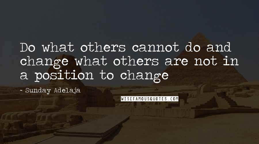 Sunday Adelaja Quotes: Do what others cannot do and change what others are not in a position to change