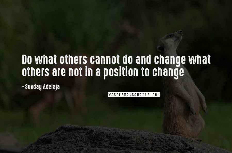 Sunday Adelaja Quotes: Do what others cannot do and change what others are not in a position to change