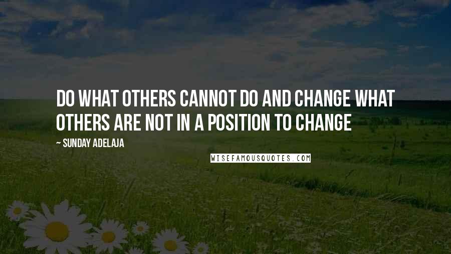 Sunday Adelaja Quotes: Do what others cannot do and change what others are not in a position to change