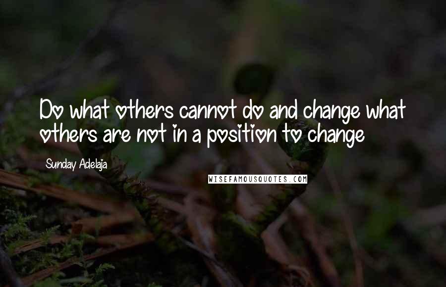 Sunday Adelaja Quotes: Do what others cannot do and change what others are not in a position to change