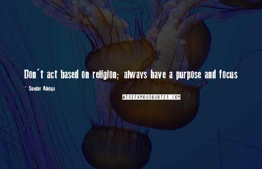Sunday Adelaja Quotes: Don't act based on religion; always have a purpose and focus