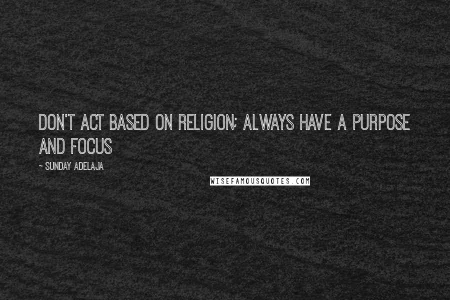 Sunday Adelaja Quotes: Don't act based on religion; always have a purpose and focus