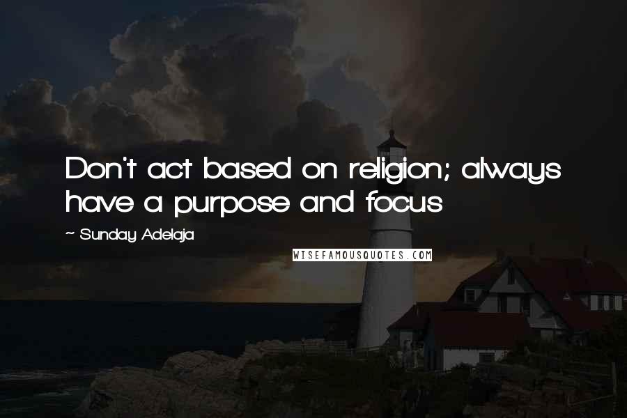 Sunday Adelaja Quotes: Don't act based on religion; always have a purpose and focus