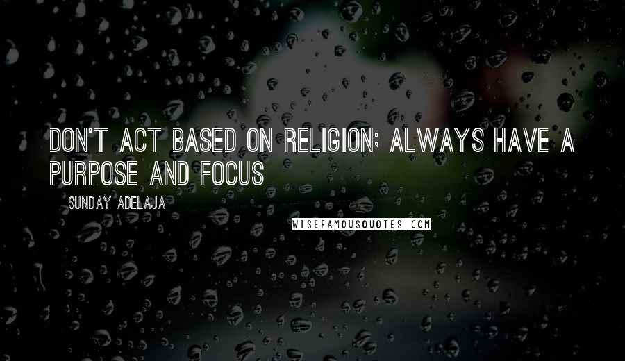 Sunday Adelaja Quotes: Don't act based on religion; always have a purpose and focus