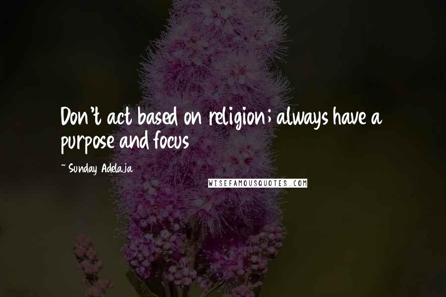 Sunday Adelaja Quotes: Don't act based on religion; always have a purpose and focus