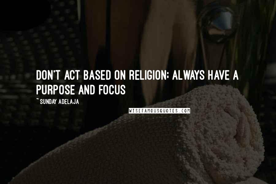 Sunday Adelaja Quotes: Don't act based on religion; always have a purpose and focus