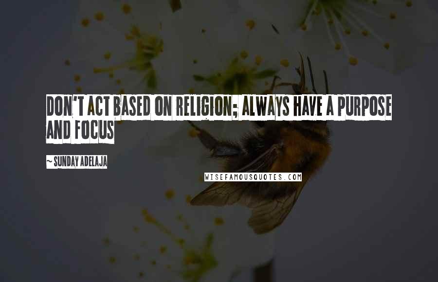 Sunday Adelaja Quotes: Don't act based on religion; always have a purpose and focus