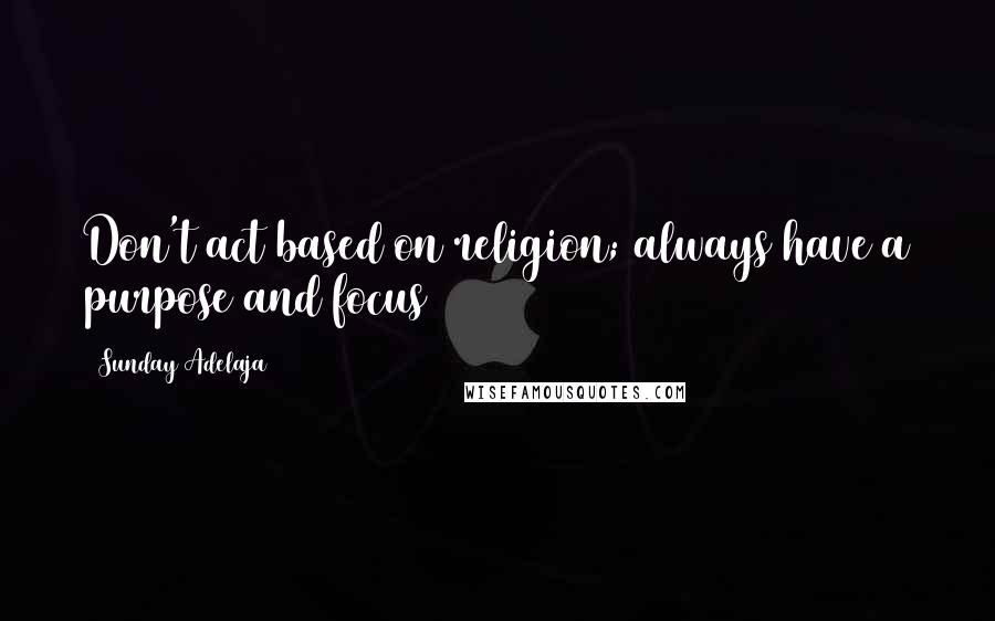 Sunday Adelaja Quotes: Don't act based on religion; always have a purpose and focus