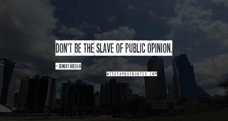 Sunday Adelaja Quotes: Don't be the slave of public opinion.