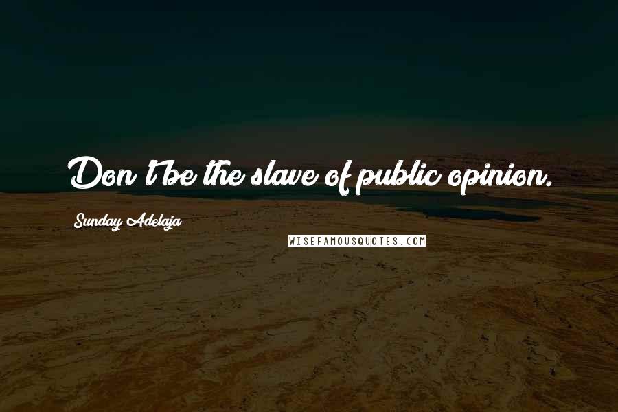 Sunday Adelaja Quotes: Don't be the slave of public opinion.