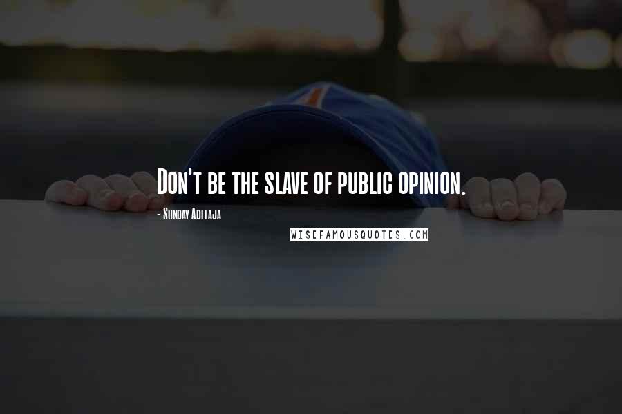 Sunday Adelaja Quotes: Don't be the slave of public opinion.