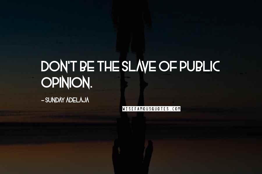 Sunday Adelaja Quotes: Don't be the slave of public opinion.