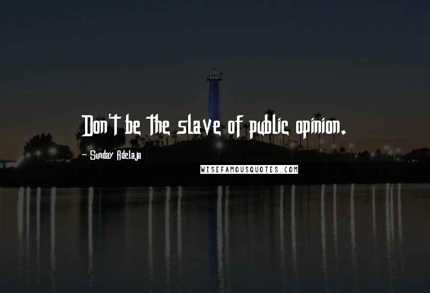 Sunday Adelaja Quotes: Don't be the slave of public opinion.