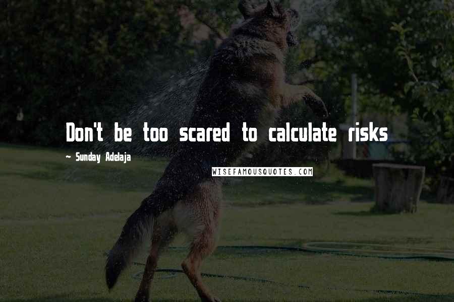 Sunday Adelaja Quotes: Don't be too scared to calculate risks