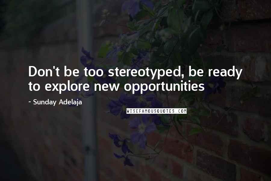 Sunday Adelaja Quotes: Don't be too stereotyped, be ready to explore new opportunities