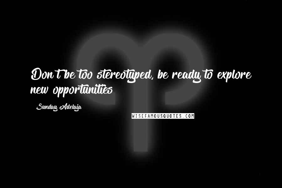 Sunday Adelaja Quotes: Don't be too stereotyped, be ready to explore new opportunities