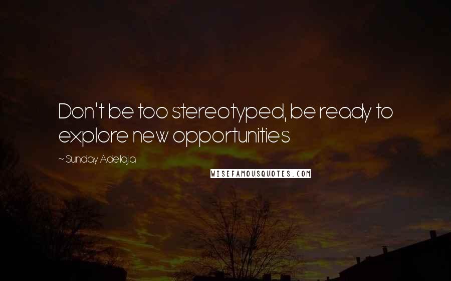 Sunday Adelaja Quotes: Don't be too stereotyped, be ready to explore new opportunities