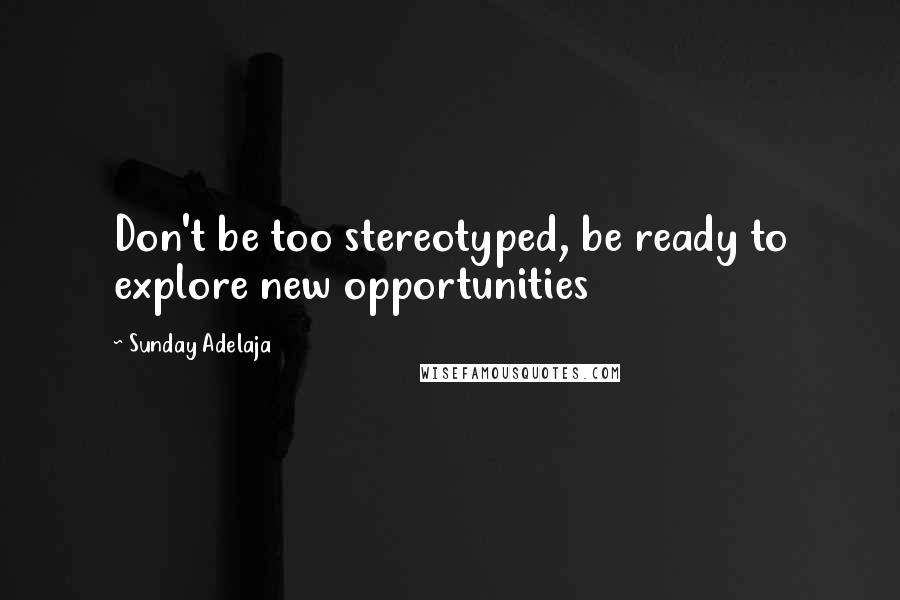 Sunday Adelaja Quotes: Don't be too stereotyped, be ready to explore new opportunities