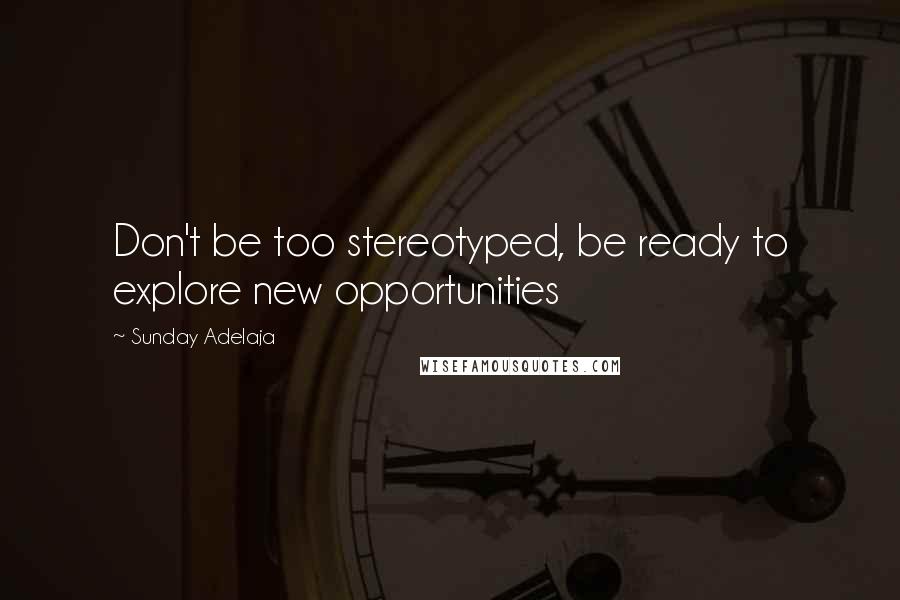 Sunday Adelaja Quotes: Don't be too stereotyped, be ready to explore new opportunities