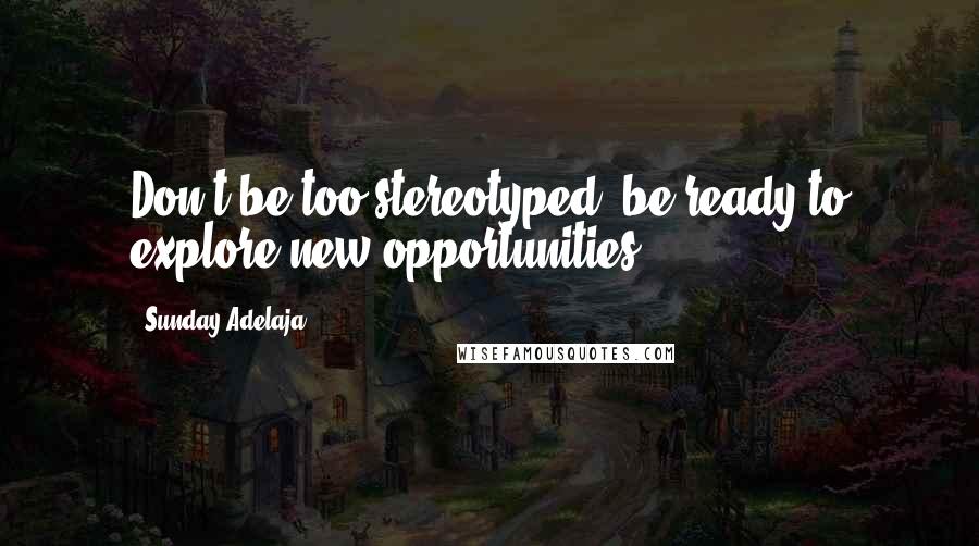 Sunday Adelaja Quotes: Don't be too stereotyped, be ready to explore new opportunities