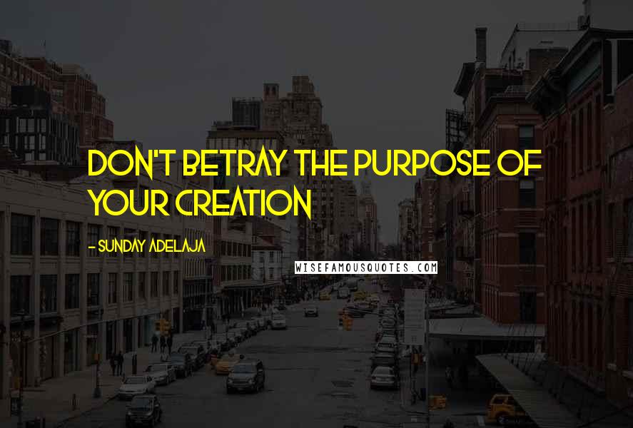 Sunday Adelaja Quotes: Don't betray the purpose of your creation