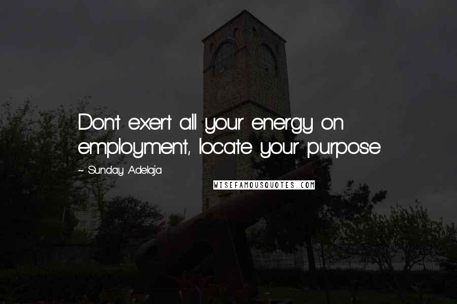 Sunday Adelaja Quotes: Don't exert all your energy on employment, locate your purpose