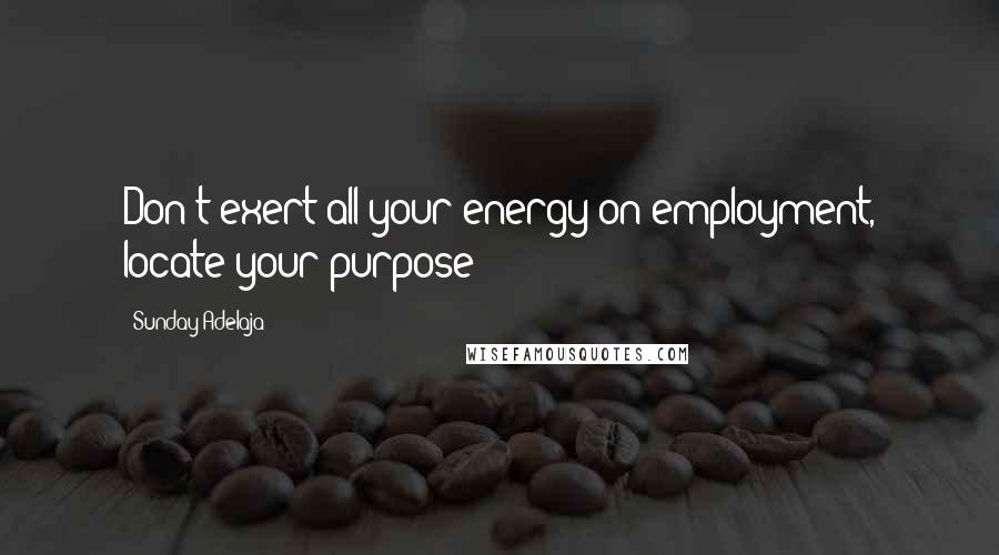 Sunday Adelaja Quotes: Don't exert all your energy on employment, locate your purpose