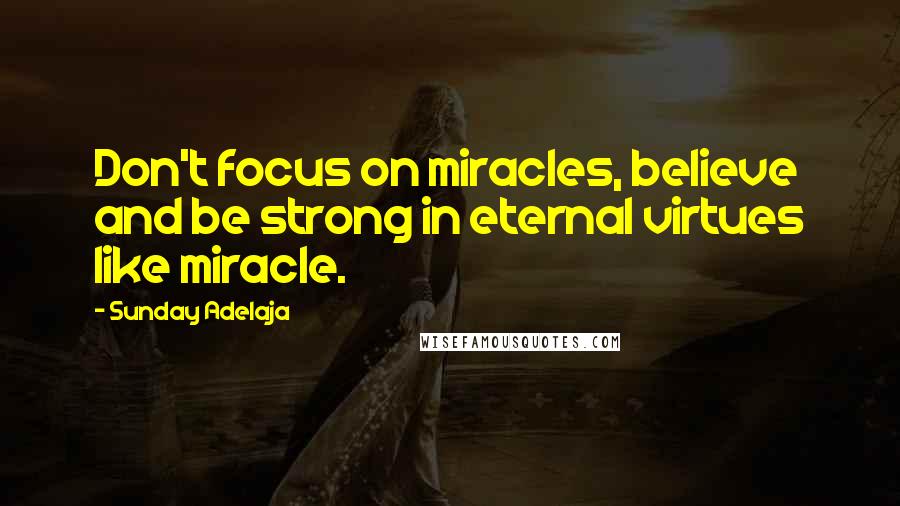 Sunday Adelaja Quotes: Don't focus on miracles, believe and be strong in eternal virtues like miracle.